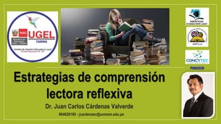 Estrategias de comprensión
lectora reflexiva
Dr. Juan Carlos Cárdenas Valverde
964626190 - jcardenasv@unmsm.edu.pe
P0003939
 