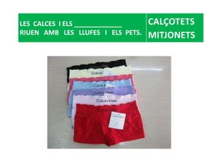 LES CALCES I ELS _____________
RIUEN AMB LES LLUFES I ELS PETS.
CALÇOTETS
MITJONETS
 
