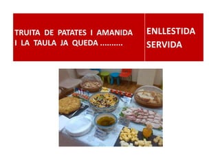 TRUITA DE PATATES I AMANIDA
I LA TAULA JA QUEDA ..........
ENLLESTIDA
SERVIDA
 