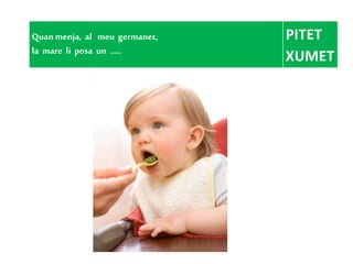 Quanmenja, al meu germanet,
la mare li posa un .....
PITET
XUMET
 