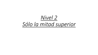 Nivel 2
Sólo la mitad superior
 