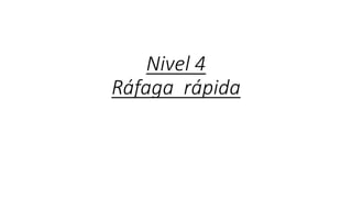 Nivel 4
Ráfaga rápida
 