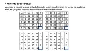 7) Mantén tu atención visual
Mantener la atención en una actividad durante periodos prolongados de tiempo es una tarea
difícil, muy sujeta a posibles distracciones o falta de concentración.
 