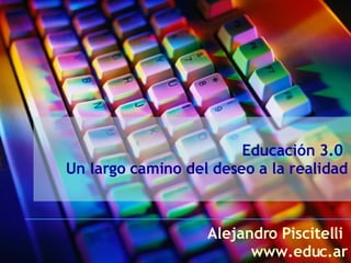 Educación 3.0  Un largo camino del deseo a la realidad Alejandro Piscitelli  www.educ.ar 