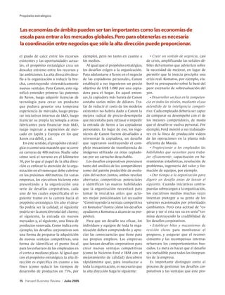 Propósito estratégico



Las economías de ámbito pueden ser tan importantes como las economías de                                                         
escala para entrar a los mercados globales. Pero para obtenerlas es necesaria
la coordinación entre negocios que sólo la alta dirección puede proporcionar.

el grado de calce entre los recursos          ejemplo), pero no tanto en cuanto a            • Crear un sentido de urgencia, casi
existentes y las oportunidades actua-         los medios.                                 de crisis, amplificando las señales dé-
les, el propósito estratégico crea un            Al igual que el propósito estratégico,   biles del entorno que advierten sobre
descalce extremo entre los recursos y         los desafíos exigen a la organización.      la necesidad de mejorar, en lugar de
las ambiciones. La alta dirección desa-       Para adelantarse a Xerox en el negocio      permitir que la inercia precipite una
fía a la organización a reducir la bre-       de las copiadoras personales, Canon         crisis real. Komatsu, por ejemplo, ela-
cha, construyendo sistemáticamente            estableció a sus ingenieros un precio       boró su presupuesto sobre la base del
nuevas ventajas. Para Canon, esto sig-        objetivo de US$ 1.000 por una copia-        peor escenario de sobrevaluación del
nificó entender primero las patentes          dora para el hogar. En aquel enton-         yen.
de Xerox, luego adquirir licencias de         ces, la copiadora más barata de Canon          • Desarrollar un foco en la competen-
tecnología para crear un producto             costaba varios miles de dólares. Tra-       cia en todos los niveles, mediante el uso
que pudiera generar una temprana              tar de reducir el costo de los modelos      extendido de la inteligencia competi-
experiencia de mercado, luego prepa-          existentes no habría dado a Canon la        tiva. Cada empleado debería ser capaz
rar iniciativas internas de ID, luego        mejora radical de precio-desempeño          de comparar su desempeño con el de
licenciar su propia tecnología a otros        que necesitaba para retrasar o impedir      los mejores competidores, de modo
fabricantes para financiar más ID,           la entrada de Xerox a las copiadoras        que el desafío se vuelva personal. Por
luego ingresar a segmentos de mer-            personales. En lugar de eso, los inge-      ejemplo, Ford mostró a sus trabajado-
cado en Japón y Europa en los que             nieros de Canon fueron desafiados a         res en la línea de producción videos
Xerox era débil, y así.                       reinventar la copiadora, un desafío         de las operaciones en la planta más
   En este sentido, el propósito estraté-     que superaron sustituyendo el com-          eficiente de Mazda.
gico es como una maratón que se corre         plejo mecanismo de transferencia de            • Proporcionar a los empleados las
en carreras de 400 metros. Nadie sabe         imágenes utilizado en otras copiado-        habilidades que necesitan para traba-
cómo será el terreno en el kilómetro          ras por un cartucho desechable.             jar eficazmente: capacitación en he-
30, por lo que el papel de la alta direc-        Los desafíos corporativos provienen      rramientas estadísticas, resolución de
ción es enfocar la atención de la orga-       tanto del análisis de los competidores      problemas, ingeniería del valor y for-
nización en el tramo que debe cubrirse        como del patrón predecible de evolu-        mación de equipos, por ejemplo.
en los próximos 400 metros. En varias         ción del sector. Juntos, ambos revelan         • Dar tiempo a la organización para
empresas, los ejecutivos hicieron esto        aberturas competitivas potenciales          digerir un desafío antes de lanzar el
presentando a la organización una             e identifican las nuevas habilidades        siguiente. Cuando iniciativas contra-
serie de desafíos corporativos, cada          que la organización necesitará para         puestas sobrecargan a la organización,
uno de los cuales especificaba el si-         tomar la iniciativa antes que acto-         los ejecutivos medios muchas veces
guiente tramo en la carrera hacia el          res mejor posicionados (el recuadro         intentan proteger a su gente de los
propósito estratégico. Un año el desa-        “Construyendo la ventaja competitiva        vaivenes ocasionados por prioridades
fío podría ser la calidad; al siguiente       en Komatsu” ilustra cómo los desafíos       cambiantes. Pero esta actitud de “es-
podría ser la atención total del cliente;     ayudaron a Komatsu a alcanzar su pro-       perar y ver si esta vez va en serio” ter-
al siguiente, la entrada en nuevos            pósito).                                    mina destruyendo la credibilidad de
mercados y, al siguiente, una línea de           Para que un desafío sea eficaz, los      los desafíos corporativos.
productos renovada. Como indica este          individuos y equipos de toda la orga-          • Establecer hitos y mecanismos de
ejemplo, los desafíos corporativos son        nización deben comprenderlo y apre-         revisión claros para monitorear el
una forma de preparar la adquisición          ciar las consecuencias que tiene para       progreso, y asegurar que el recono-
de nuevas ventajas competitivas, una          sus propios empleos. Las empresas           cimiento y las recompensas internas
forma de identificar el punto focal           que lanzan desafíos corporativos para       refuercen los comportamientos bus-
para los esfuerzos de los empleados en        crear nuevas ventajas competitivas          cados. La meta es hacer que el desafío
el corto a mediano plazo. Al igual que        (como lo hicieron Ford e IBM con el         sea ineludible para todos los integran-
con el propósito estratégico, la alta di-     mejoramiento de calidad) descubren          tes de la empresa.
rección es específica en cuanto a los         rápidamente que, para involucrar a             Es importante distinguir entre el
fines (como reducir los tiempos de            toda la organización, es necesario que      proceso de gestionar los desafíos cor-
desarrollo de productos en 75%, por           la alta dirección haga lo siguiente:        porativos y las ventajas que este pro-

15 Harvard Business Review   |   Julio 2005
 