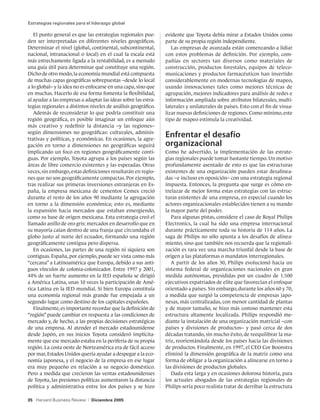 Estrategias regionales para el liderazgo global

   El punto general es que las estrategias regionales pue-      evidente que Toyota debía mirar a Estados Unidos como
den ser interpretadas en diferentes niveles geográficos.        parte de su propia región independiente.
Determinar el nivel (global, continental, subcontinental,          Las empresas de avanzada están comenzando a lidiar
nacional, intranacional o local) en el cual la escala está      con estos problemas de definición. Por ejemplo, com-
más estrechamente ligada a la rentabilidad, es a menudo         pañías en sectores tan diversos como materiales de
una guía útil para determinar qué constituye una región.        construcción, productos forestales, equipos de teleco-
Dicho de otro modo, la economía mundial está compuesta          municaciones y productos farmacéuticos han invertido
de muchas capas geográficas sobrepuestas –desde lo local        considerablemente en modernas tecnologías de mapeo,
a lo global– y la idea no es enfocarse en una capa, sino que    usando innovaciones tales como mejores técnicas de
en muchas. Hacerlo de esa forma fomenta la flexibilidad,        agrupación, mejores indicadores para análisis de redes e
al ayudar a las empresas a adaptar las ideas sobre las estra-   información ampliada sobre atributos bilaterales, multi-
tegias regionales a distintos niveles de análisis geográfico.   laterales y unilaterales de países. Esto con el fin de visua-
   Además de reconsiderar lo que podría constituir una          lizar nuevas definiciones de regiones. Como mínimo, este
región geográfica, es posible imaginar un enfoque aún           tipo de mapeo estimula la creatividad.
más creativo y redefinir la distancia –y las regiones–
según dimensiones no geográficas: culturales, adminis-
trativas y políticas, y económicas. En ocasiones, la agre-
                                                                Enfrentar el desafío
gación en torno a dimensiones no geográficas seguirá            organizacional
implicando un foco en regiones geográficamente conti-           Como he advertido, la implementación de las estrate-
guas. Por ejemplo, Toyota agrupa a los países según las         gias regionales puede tomar bastante tiempo. Un motivo
áreas de libre comercio existentes y las esperadas. Otras       profundamente asentado de esto es que las estructuras
veces, sin embargo, estas definiciones resultarán en regio-     existentes de una organización pueden estar desalinea-
nes que no son geográficamente compactas. Por ejemplo,          das –e incluso en oposición– con una estrategia regional
tras realizar sus primeras inversiones extranjeras en Es-       impuesta. Entonces, la pregunta que surge es cómo en-
paña, la empresa mexicana de cementos Cemex creció              trelazar de mejor forma estas estrategias con las estruc-
durante el resto de los años 90 mediante la agregación          turas existentes de una empresa, en especial cuando los
en torno a la dimensión económica; esto es, mediante            actores organizacionales establecidos tienen a su mando
la expansión hacia mercados que estaban emergiendo,             la mayor parte del poder.
como su base de origen mexicana. Esta estrategia creó el           Para algunas pistas, considere el caso de Royal Philips
llamado anillo de oro gris: mercados en desarrollo que en       Electronics, la cual ha sido una empresa internacional
su mayoría caían dentro de una franja que circundaba el         durante prácticamente toda su historia de 114 años. La
globo justo al norte del ecuador, formando una región           saga de Philips no sólo apunta a los desafíos de alinea-
geográficamente contigua pero dispersa.                         miento, sino que también nos recuerda que la regionali-
   En ocasiones, las partes de una región ni siquiera son       zación es rara vez una marcha triunfal desde la base de
contiguas. España, por ejemplo, puede ser vista como más        origen a las plataformas o mandatos interregionales.
“cercana” a Latinoamérica que Europa, debido a sus anti-           A partir de los años 30, Philips evolucionó hacia un
guos vínculos de colonia-colonizador. Entre 1997 y 2001,        sistema federal de organizaciones nacionales en gran
44% de un fuerte aumento en la IED española se dirigió          medida autónomas, presididas por un cuadro de 1.500
a América Latina, unas 10 veces la participación de Amé-        ejecutivos expatriados de elite que favorecían el enfoque
rica Latina en la IED mundial. Si bien Europa constituía        orientado a países. Sin embargo, durante los años 60 y 70,
una economía regional más grande fue empujada a un              a medida que surgió la competencia de empresas japo-
segundo lugar como destino de los capitales españoles.          nesas, más centralizadas, con menor cantidad de plantas
   Finalmente, es importante recordar que la definición de      y de mayor tamaño, se hizo más costoso mantener esta
“región” puede cambiar en respuesta a las condiciones de        estructura altamente localizada. Philips respondió me-
mercado y, de hecho, a las propias decisiones estratégicas      diante la instalación de una organización matricial –con
de una empresa. Al atender el mercado estadounidense            países y divisiones de productos– y pasó cerca de dos
desde Japón, en sus inicios Toyota consideró implícita-         décadas tratando, sin mucho éxito, de reequilibrar la ma-
mente que ese mercado estaba en la periferia de su propia       triz, reorientándola desde los países hacia las divisiones
región. La costa oeste de Norteamérica era de fácil acceso      de productos. Finalmente, en 1997, el CEO Cor Boonstra
por mar, Estados Unidos quería ayudar a despegar a la eco-      eliminó la dimensión geográfica de la matriz como una
nomía japonesa, y el negocio de la empresa en ese lugar         forma de obligar a la organización a alinearse en torno a
era muy pequeño en relación a su negocio doméstico.             las divisiones de productos globales.
Pero a medida que crecieron las ventas estadounidenses             Dada esta larga y en ocasiones dolorosa historia, para
de Toyota, las presiones políticas aumentaron la distancia      los actuales abogados de las estrategias regionales de
política y administrativa entre los dos países y se hizo        Philips sería poco realista tratar de derribar la estructura

35 Harvard Business Review   |   Diciembre 2005
 