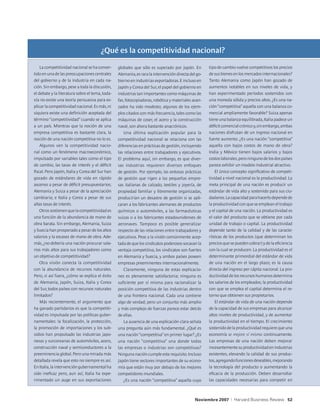 ¿Qué es la competitividad nacional?

    La competitividad nacional se ha conver-     globales que sólo es superado por Japón. En         tipo de cambio vuelve competitivos los precios
tido en una de las preocupaciones centrales      Alemania, es rara la intervención directa del go-   de sus bienes en los mercados internacionales?
del gobierno y de la industria en cada na-       bierno en industrias exportadoras. E incluso en     Tanto Alemania como Japón han gozado de
ción. Sin embargo, pese a toda la discusión,     Japón y Corea del Sur, el papel del gobierno en     aumentos notables en sus niveles de vida, y
el debate y la literatura sobre el tema, toda-   industrias tan importantes como máquinas de         han experimentado períodos sostenidos con
vía no existe una teoría persuasiva para ex-     fax, fotocopiadoras, robótica y materiales avan-    una moneda sólida y precios altos. ¿Es una na-
plicar la competitividad nacional. Es más, ni    zados ha sido modesto; algunos de los ejem-         ción “competitiva” aquella con una balanza co-
siquiera existe una definición aceptada del      plos citados con más frecuencia, tales como las     mercial ampliamente favorable? Suiza apenas
término “competitividad” cuando se aplica        máquinas de coser, el acero y la construcción       tiene una balanza equilibrada, Italia padece un
a un país. Mientras que la noción de una         naval, son ahora bastante anacrónicos.              déficit comercial crónico y, sin embargo, ambas
empresa competitiva es bastante clara, la           Una última explicación popular para la           naciones disfrutan de un ingreso nacional en
noción de una nación competitiva no lo es.       competitividad nacional se relaciona con las        fuerte aumento. ¿Es una nación “competitiva”
    Algunos ven la competitividad nacio-         diferencias en prácticas de gestión, incluyendo     aquella con bajos costos de mano de obra?
nal como un fenómeno macroeconómico,             las relaciones entre trabajadores y ejecutivos.     India y México tienen bajos salarios y bajos
impulsado por variables tales como el tipo       El problema aquí, sin embargo, es que diver-        costos laborales, pero ninguno de los dos países
de cambio, las tasas de interés y el déficit     sas industrias requieren diversos enfoques          parece exhibir un modelo industrial atractivo.
fiscal. Pero Japón, Italia y Corea del Sur han   de gestión. Por ejemplo, las exitosas prácticas         El único concepto significativo de competi-
gozado de estándares de vida en rápido           de gestión que rigen a las pequeñas empre-          tividad a nivel nacional es la productividad. La
ascenso a pesar de déficit presupuestarios;      sas italianas de calzado, textiles y joyería, de    meta principal de una nación es producir un
Alemania y Suiza a pesar de la apreciación       propiedad familiar y libremente organizadas,        estándar de vida alto y sostenido para sus ciu-
cambiaria; e Italia y Corea a pesar de sus       producirían un desastre de gestión si se apli-      dadanos. La capacidad para hacerlo depende de
altas tasas de interés.                          caran a los fabricantes alemanes de productos       la productividad con que se emplean el trabajo
    Otros sostienen que la competitividad es     químicos o automóviles, a las farmacéuticas         y el capital de una nación. La productividad es
una función de la abundancia de mano de          suizas o a los fabricantes estadounidenses de       el valor del producto que se obtiene por cada
obra barata. Sin embargo, Alemania, Suiza        aeronaves. Tampoco es posible generalizar           unidad de trabajo o capital. La productividad
y Suecia han prosperado a pesar de los altos     respecto de las relaciones entre trabajadores y     depende tanto de la calidad y de las caracte-
salarios y la escasez de mano de obra. Ade-      ejecutivos. Pese a la visión comúnmente acep-       rísticas de los productos (que determinan los
más, ¿no debería una nación procurar sala-       tada de que los sindicatos poderosos socavan la     precios que se pueden cobrar) y de la eficiencia
rios más altos para sus trabajadores como        ventaja competitiva, los sindicatos son fuertes     con la cual se producen. La productividad es el
un objetivo de competitividad?                   en Alemania y Suecia, y ambos países poseen         determinante primordial del estándar de vida
    Otra visión conecta la competitividad        empresas preeminentes internacionalmente.           de una nación en el largo plazo; es la causa
con la abundancia de recursos naturales.            Claramente, ninguna de estas explicacio-         directa del ingreso per cápita nacional. La pro-
Pero, si así fuera, ¿cómo se explica el éxito    nes es plenamente satisfactoria; ninguna es         ductividad de los recursos humanos determina
de Alemania, Japón, Suiza, Italia y Corea        suficiente por sí misma para racionalizar la        los salarios de los empleados; la productividad
del Sur, todos países con recursos naturales     posición competitiva de las industrias dentro       con que se emplea el capital determina el re-
limitados?                                       de una frontera nacional. Cada una contiene         torno que obtienen sus propietarios.
    Más recientemente, el argumento que          algo de verdad; pero un conjunto más amplio             El estándar de vida de una nación depende
ha ganado partidarios es que la competiti-       y más complejo de fuerzas parece estar detrás       de la capacidad de sus empresas para alcanzar
vidad es impulsada por las políticas guber-      de ellas.                                           altos niveles de productividad, y de aumentar
namentales: la focalización, la protección,         La ausencia de una explicación clara señala      la productividad en el tiempo. El crecimiento
la promoción de importaciones y los sub-         una pregunta aún más fundamental. ¿Qué es           sostenido de la productividad requiere que una
sidios han propulsado las industrias japo-       una nación “competitiva” en primer lugar? ¿Es       economía se mejore sí misma continuamente.
nesas y surcoreanas de automóviles, acero,       una nación “competitiva” una donde todas            Las empresas de una nación deben mejorar
construcción naval y semiconductores a la        las empresas o industrias son competitivas?         incesantemente su productividad en industrias
preeminencia global. Pero una mirada más         Ninguna nación cumple este requisito. Incluso       existentes, elevando la calidad de sus produc-
detallada revela que esto no siempre es así.     Japón tiene sectores importantes de su econo-       tos, agregando funciones deseables, mejorando
En Italia, la intervención gubernamental ha      mía que están muy por debajo de los mejores         la tecnología del producto o aumentando la
sido ineficaz pero, aun así, Italia ha expe-     competidores mundiales.                             eficacia de la producción. Deben desarrollar
rimentado un auge en sus exportaciones              ¿Es una nación “competitiva” aquella cuyo        las capacidades necesarias para competir en



                                                                                              Noviembre 2007     |   Harvard Business Review 52
 