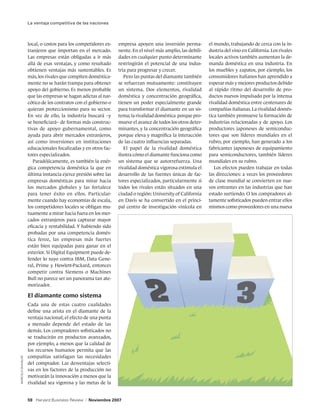 La ventaja competitiva de las naciones



                  local, o costos para los competidores ex-    empresa apoyen una inversión perma-          el mundo, trabajando de cerca con la in-
                  tranjeros que importan en el mercado.        nente. En el nivel más amplio, las debili-   dustria del vino en California. Los rivales
                  Las empresas están obligadas a ir más        dades en cualquier punto determinante        locales activos también aumentan la de-
                  allá de esas ventajas, y como resultado      restringirán el potencial de una indus-      manda doméstica en una industria. En
                  obtienen ventajas más sustentables. Es       tria para progresar y crecer.                los muebles y zapatos, por ejemplo, los
                  más, los rivales que compiten doméstica-        Pero las puntas del diamante también      consumidores italianos han aprendido a
                  mente no se harán trampa para obtener        se refuerzan mutuamente: constituyen         esperar más y mejores productos debido
                  apoyo del gobierno. Es menos probable        un sistema. Dos elementos, rivalidad         al rápido ritmo del desarrollo de pro-
                  que las empresas se hagan adictas al nar-    doméstica y concentración geográfica,        ductos nuevos impulsado por la intensa
                  cótico de los contratos con el gobierno o    tienen un poder especialmente grande         rivalidad doméstica entre centenares de
                  quieran proteccionismo para su sector.       para transformar el diamante en un sis-      compañías italianas. La rivalidad domés-
                  En vez de ello, la industria buscará –y      tema; la rivalidad doméstica porque pro-     tica también promueve la formación de
                  se beneficiará– de formas más construc-      mueve el avance de todos los otros deter-    industrias relacionadas y de apoyo. Los
                  tivas de apoyo gubernamental, como           minantes, y la concentración geográfica      productores japoneses de semiconduc-
                  ayuda para abrir mercados extranjeros,       porque eleva y magnifica la interacción      tores que son líderes mundiales en el
                  así como inversiones en instituciones        de las cuatro influencias separadas.         rubro, por ejemplo, han generado a los
                  educacionales focalizadas y en otros fac-       El papel de la rivalidad doméstica        fabricantes japoneses de equipamiento
                  tores especializados.                        ilustra cómo el diamante funciona como       para semiconductores, también líderes
                     Paradójicamente, es también la enér-      un sistema que se autorrefuerza. Una         mundiales en su rubro.
                  gica competencia doméstica la que en         rivalidad doméstica vigorosa estimula el        Los efectos pueden trabajar en todas
                  última instancia ejerce presión sobre las    desarrollo de las fuentes únicas de fac-     las direcciones: a veces los proveedores
                  empresas domésticas para mirar hacia         tores especializados, particularmente si     de clase mundial se convierten en nue-
                  los mercados globales y las fortalece        todos los rivales están situados en una      vos entrantes en las industrias que han
                  para tener éxito en ellos. Particular-       ciudad o región: University of California    estado surtiendo. O los compradores al-
                  mente cuando hay economías de escala,        en Davis se ha convertido en el princi-      tamente sofisticados pueden entrar ellos
                  los competidores locales se obligan mu-      pal centro de investigación vinícola en      mismos como proveedores en una nueva
                  tuamente a mirar hacia fuera en los mer-
                  cados extranjeros para capturar mayor
                  eficacia y rentabilidad. Y habiendo sido
                  probadas por una competencia domés-
                  tica feroz, las empresas más fuertes
                  están bien equipadas para ganar en el
                  exterior. Si Digital Equipment puede de-
                  fender lo suyo contra IBM, Data Gene-
                  ral, Prime y Hewlett-Packard, entonces
                  competir contra Siemens o Machines
                  Bull no parece ser un panorama tan ate-
                  morizador.

                  El diamante como sistema
                  Cada una de estas cuatro cualidades
                  define una arista en el diamante de la
                  ventaja nacional; el efecto de una punta
                  a menudo depende del estado de las
                  demás. Los compradores sofisticados no
                  se traducirán en productos avanzados,
                  por ejemplo, a menos que la calidad de
                  los recursos humanos permita que las
                  compañías satisfagan las necesidades
MARCELO DUHALDE




                  del comprador. Las desventajas selecti-
                  vas en los factores de la producción no
                  motivarán la innovación a menos que la
                  rivalidad sea vigorosa y las metas de la


                  59 Harvard Business Review   |   Noviembre 2007
 
