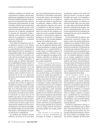 La ventaja competitiva de las naciones



simbólicos, establecer los premios que       pero que inconscientemente socavan la         los gobiernos esperan crear costos más
recompensan la calidad, e intentar otras     innovación y el dinamismo representan         bajos por factores o un tipo de cambio
políticas que magnifiquen las fuerzas del    el error más común y más profundo en          favorable que ayude a las compañías a
diamante, el gobierno japonés acelera el     la política industrial de un gobierno.        competir más eficazmente en los mer-
tranco de la innovación. Pero, como los      En su deseo de ayudar, es muy fácil que       cados internacionales. La evidencia en
funcionarios gubernamentales de todo         los gobiernos adopten políticas tales         todo del mundo indica que estas políti-
el mundo, cuándo lo hacen mal los buró-      como proyectos conjuntos para evitar          cas –tales como la devaluación del dólar
cratas japoneses pueden incurrir en los      el “despilfarro” en ID que socavan el        durante la administración Reagan– sue-
mismos errores: procurando gestionar la      dinamismo y la competencia. Incluso un        len ser contraproducentes. Van en con-
estructura de la industria, protegiendo      ahorro en costos de 10% mediante eco-         tra del mejoramiento de la industria y de
el mercado por demasiado tiempo y            nomías de escala es anulado fácilmente        la búsqueda de una ventaja competitiva
cediendo ante la presión política para       mediante el mejoramiento rápido de            más sustentable.
aislar de la competencia a minoristas,       productos y de procesos y la búsqueda            El caso contrastante de Japón es par-
granjeros, distribuidores y compañías        del volumen en los mercados globales,         ticularmente instructivo, aunque Ale-
industriales ineficaces.                     algo que tales políticas socavan.             mania y Suiza han tenido experiencias
   No es difícil de entender por qué tan-       Hay algunos principios básicos sim-        similares. En los últimos 20 años, los ja-
tos gobiernos incurren en los mismos         ples, que los gobiernos deberían adop-        poneses fueron golpeados por el shock
errores tan a menudo en búsqueda de          tar para desempeñar un papel de apoyo         repentino causado por la devaluación de
la competitividad nacional: la tempora-      apropiado para la competitividad na-          la moneda decretada por Nixon, dos cri-
lidad competitiva de las compañías y la      cional: alentar el cambio, promover la        sis del petróleo, y, más recientemente, la
temporalidad política de los gobiernos       rivalidad doméstica, estimular la inno-       crisis del yen; todos estos hechos obliga-
casi nunca coinciden. A menudo se ne-        vación. Los siguientes son algunos de los     ron a las empresas japonesas a aumen-
cesita más de una década para que una        enfoques específicos de políticas para        tar sus ventajas competitivas. El punto
industria cree ventaja competitiva; el       guiar a las naciones que intentan obte-       no es que el gobierno debe perseguir las
proceso exige un aumento importante          ner ventaja competitiva.                      políticas que buscan intencionalmente
de las habilidades humanas, invertir en         Enfocarse en la creación de factores es-   elevar los costos de los factores o del tipo
productos, construir clusters y penetrar     pecializados. El gobierno tiene responsa-     de cambio. Más bien, cuando las fuerzas
en los mercados extranjeros. En el caso      bilidades críticas por factores fundamen-     del mercado generan costos crecientes
de la industria automotriz japonesa,         tales como los sistemas educacionales         de los factores o un tipo de cambio más
por ejemplo, las compañías dieron sus        primarios y secundarios, la infraestruc-      alto, el gobierno debe resistir la tenta-
primeros pasos vacilantes hacia la ex-       tura nacional básica, y la investigación      ción de empujarlos hacia abajo.
portación en los 50, y no alcanzaron         en áreas de amplia preocupación na-              Imponer estándares estrictos de pro-
posiciones internacionales sólidas hasta     cional tales como la atención en salud.       ductos, seguridad y medioambiente. Las
los años 70.                                 Aunque estas clases de esfuerzos gene-        regulaciones estrictas de un gobierno
   Pero en política, una década es una       ralizados en la creación de factores rara     pueden promover la ventaja competi-
eternidad. Por lo tanto, la mayoría de       vez producen ventaja competitiva. Por         tiva al estimular y aumentar la demanda
los gobiernos favorecen las políticas que    el contrario, los factores que se traducen    doméstica. Los estándares rigurosos para
ofrecen ventajas fácilmente percepti-        en una ventaja competitiva son avanza-        el desempeño de los productos, la se-
bles en el corto plazo, tales como sub-      dos, especializados, y están vinculados       guridad de los productos y el impacto
sidios, protección y fusiones acordadas;     con industrias específicas o grupos es-       ambiental presionan a las empresas a
precisamente las políticas que retardan      pecíficos de una industria. Mecanismos        elevar la calidad, a mejorar su tecnolo-
la innovación. La mayor parte de las         tales como los programas especializados       gía y a proporcionar las características
políticas que hacen una real diferencia      de aprendizaje, esfuerzos de la investi-      que responden a las demandas de los
son demasiado lentas y requieren dema-       gación en las universidades conectadas        consumidores y de la sociedad. Rebajar
siada paciencia de parte de los políticos    con una industria, actividades de aso-        los estándares, aunque es tentador, es
o, incluso peor, los hacen cargar con las    ciación comercial, y, lo más importante,      contraproducente.
consecuencias negativas de corto plazo.      las inversiones privadas de las empresas         Cuando las regulaciones estrictas se
Desregularizar una industria protegida,      crean en última instancia los factores        anticipan a los estándares que se difun-
por ejemplo, conducirá a las bancarrotas     que harán posible una ventaja compe-          dirán internacionalmente, éstas dan a
más pronto y sólo quedarán las empre-        titiva.                                       las empresas de una nación una ven-
sas más fuertes y competitivas.                 Evitar intervenir en los mercados de       taja para desarrollar productos y bienes
   Las políticas que implican ventajas       factores y monedas. Al intervenir en          que serán valiosos en cualquier parte.
estáticas y de costos en el corto plazo      mercados de factores y monetarios,            Los estrictos estándares de Suecia para


61 Harvard Business Review   |   Noviembre 2007
 