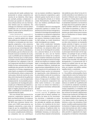 La ventaja competitiva de las naciones



la protección del medio ambiente han            con sus mejores científicos e ingenieros     más poderosa para elevar la tasa de in-
promovido la ventaja competitiva de             para los proyectos cooperativos y gene-      versión sostenida en una industria es un
muchas de sus industrias. Atlas Copco,          ralmente gastan mucho más en su pro-         incentivo tributario para las ganancias
por ejemplo, produce compresores si-            pia investigación privada en el mismo        de capital en el largo plazo (cinco años
lenciosos que pueden ser utilizados en          campo. Normalmente, el gobierno sólo         o más) restringidas a nuevas inversiones
áreas urbanas densas con una interrup-          hace una modesta contribución finan-         en propiedad corporativa. Los incentivos
ción mínima para los residentes. Sin            ciera al proyecto.                           de largo plazo de las ganancias sobre el
embargo, los estándares estrictos deben            El verdadero valor de la investigación    capital también deberían ser aplicados
combinarse con un proceso regulador             cooperativa japonesa es señalar la im-       a los fondos de pensiones y a otros in-
rápido y eficiente que no absorba los re-       portancia de áreas técnicas emergentes y     versionistas actualmente libres de im-
cursos ni cause retrasos.                       estimular la investigación propietaria de    puestos, que ahora tienen pocas razones
   Limitar fuertemente la cooperación di-       las empresas. Los proyectos cooperativos     para no involucrarse en transar valores
recta entre rivales de una industria. Actual-   alientan a las empresas a explorar cam-      rápidamente.
mente, el capricho global más ubicuo            pos nuevos y fomentan el gasto interno          Desregular la competencia. La regula-
sobre políticas en el campo de la compe-        en ID porque sus rivales domésticos         ción de la competencia con las políti-
titividad es la demanda por más inves-          están investigando esos campos.              cas tales como mantener un monopolio
tigación cooperativa y más consorcios              Bajo ciertas condiciones limitadas,       estatal, controlar el ingreso a un sector
dentro de las industrias. Basándose en          la investigación cooperativa puede ser       o fijar precios tiene dos consecuencias
la creencia de que la investigación inde-       beneficiosa. Los proyectos deben estar       negativas fuertes: sofoca la rivalidad y
pendiente de los rivales es redundante y        en áreas de la investigación de produc-      la innovación a medida que las empresas
derrochadora, que los esfuerzos de cola-        tos y procesos básicos, no en los temas      se preocupan más de tratar con los regu-
boración alcanzan economías de escala,          conectados de cerca con las fuentes          ladores y de proteger lo que ya tienen;
y que es probable que las empresas indi-        propietarias de ventaja de la empresa.       y hace que la industria sea menos di-
viduales inviertan poco en ID porque           Deben constituir solamente una porción       námica y también un comprador o pro-
no pueden cosechar todos los beneficios,        modesta del programa total de investiga-     veedor menos deseable. Sin embargo, la
los gobiernos han adoptado la idea de           ción de una empresa en cualquier campo       desregulación y la privatización por sí
una cooperación más directa. En Estados         dado. La investigación cooperativa debe      mismas no tendrán éxito sin una vigo-
Unidos, las leyes antimonopolios se han         ser solamente indirecta, canalizada por      rosa rivalidad doméstica; y, como coro-
modificado para permitir una ID más            organizaciones independientes a las cua-     lario, eso requiere una política antimo-
cooperativa; en Europa, megaproyectos           les la mayoría de los participantes de la    nopólica fuerte y consistente.
como Esprit, un proyecto de tecnología          industria tienen acceso. Las estructuras        Imponer políticas antimonopólicas fuer-
de la información, reúnen a empresas de         de organización, como laboratorios de        tes. Una política antimonopólica fuerte
varios países. Detrás de muchas de estas        la universidad y centros de la excelencia,   –especialmente contra las fusiones hori-
ideas está la fascinación de los gobiernos      reducen problemas de gestión y mini-         zontales, alianzas y conductas colusivas–
occidentales con –y una incomprensión           mizan el riesgo para la rivalidad. Final-    es fundamental para la innovación. Aun-
fundamental de– los incontables proyec-         mente, los proyectos cooperativos más        que hoy está de moda sugerir fusiones y
tos cooperativos de investigación patro-        útiles suelen involucrar a los campos        alianzas en nombre de la globalización
cinados por el Ministerio de Industria y        que tocan un número de industrias y          y la creación de campeones nacionales,
Comercio Internacional (MITI, por sus           que requieren inversiones substanciales      a menudo éstas socavan la creación de la
siglas en inglés), proyectos que parecen        de ID.                                      ventaja competitiva. La verdadera com-
haber contribuido al crecimiento de la             Promover metas que conduzcan a una        petitividad nacional requiere gobiernos
competitividad de Japón.                        inversión sostenida. El gobierno tiene       que rechacen las fusiones, adquisiciones
   Pero una mirada más acuciosa de los          un papel vital en formar, mediante sus       y alianzas que involucran a los líderes de
proyectos cooperativos japoneses su-            políticas, las metas de los inversionis-     una industria. Además, deben aplicarse
giere una historia distinta. Las empresas       tas, ejecutivos y empleados en varias        los mismos estándares para las fusiones
japonesas participan en los proyectos           áreas. La manera en que son regulados        y las alianzas tanto a las empresas do-
del MITI para mantener buenas rela-             los mercados de capitales, por ejemplo,      mésticas y como a las extranjeras. Final-
ciones con el MITI, para preservar sus          da forma a los incentivos de los inver-      mente, la política gubernamental debe-
imágenes corporativas, y para evitar el         sionistas y, por ende, al comportamiento     ría favorecer el ingreso, tanto doméstico
riesgo de que los competidores obten-           de las empresas. El gobierno debe tra-       como internacional, por sobre la adqui-
gan ventajas con su participación; todas        tar de alentar la inversión sostenida en     sición. Sin embargo, a las empresas se les
son razones completamente defensivas.           habilidades humanas, en innovación, y        debe permitir la adquisición de empre-
Las compañías rara vez contribuyen              en activos físicos. Quizás la herramienta    sas pequeñas en industrias relacionadas


63 Harvard Business Review     |   Noviembre 2007
 