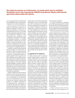 De todas las puntas en el diamante, se puede decir que la rivalidad
doméstica es la más importante debido al poderoso efecto estimulante
que tiene sobre todas las demás.


si esa acción promueve la transferencia        mejores que las cuotas de mercado. Otra      una innovación verdadera.
de las habilidades que en última instan-       herramienta cada vez más importante             La ventaja competitiva es generada
cia podrían crear ventaja competitiva.         para abrir los mercados son las restric-     por un liderazgo que aprovecha y ampli-
   Rechazar el comercio administrado. El       ciones que impiden que las empresas en       fica las fuerzas en el diamante para pro-
comercio administrado representa una           las naciones trasgresoras inviertan en       mover la innovación y el mejoramiento.
tendencia peligrosa creciente que se           adquisiciones o plantas de producción        He aquí algunos de los tipos de políticas
utiliza para afrontar las secuelas de la       en el país anfitrión; esto evita que las     corporativas que apoyan aquel trabajo:
competitividad nacional. Los acuerdos          empresas del país injusto usen sus venta-       Crear presiones para la innovación. Una
de comercialización ordenada, los acuer-       jas para establecer una nueva cabeza de      empresa debería buscar la presión y el
dos de limitación voluntaria, u otros          playa que sea inmune a las sanciones.        desafío, no debería evitarlos. Parte de la
instrumentos que establecen metas                 Cualquiera de estos remedios, sin em-     estrategia es aprovecharse de la nación
cuantitativas para dividir los mercados,       bargo, puede ser contraproducente. Es        de origen para crear el ímpetu para la
son peligrosos, ineficaces, y a menudo         virtualmente imposible elaborar reme-        innovación. Para hacer aquello, las em-
enormemente costosos para los consu-           dios a las prácticas comerciales injustas    presas pueden vender a los compradores
midores. En lugar de fomentar la inno-         que eviten tanto reducir los incentivos      y a los canales más sofisticados y más
vación en las industrias de una nación,        para que las compañías domésticas in-        exigentes; buscar a los compradores con
el comercio administrado garantiza un          noven y exporten como perjudicar a los       las necesidades más difíciles; establecer
mercado para las compañías ineficaces.         compradores domésticos. El objetivo de       las normas que exceden los obstáculos
   La política comercial gubernamental         estos remedios debería ser hacer ajustes     regulatorios y estándares de productos
debería perseguir el acceso abierto al         que permitan que desaparezca el reme-        más rigurosos; abastecerse con los pro-
mercado en todas las naciones extran-          dio.                                         veedores más avanzados; tratar a los
jera. Para ser eficaz, la política comercial                                                empleados como si fueran permanentes
no debe ser un instrumento pasivo; no          La agenda de la empresa                      para así estimular un mejoramiento de
puede responder sólo a las quejas o tra-       En última instancia, sólo las empresas       las capacidades y de la productividad.
bajar solamente para aquellos sectores         mismas pueden lograr y mantener la              Buscar a los competidores más capaces
que puedan reunir suficiente poder po-         ventaja competitiva. Para hacer aque-        como motivadores. Para motivar el cam-
lítico; no debería requerir una larga his-     llo, deben actuar según los principios       bio organizacional, los competidores
toria de agravios o servir sólo a aquellas     básicos descritos arriba. En particular,     capaces y los rivales respetados pueden
industrias afligidas. La política comercial    deben reconocer el papel central de la       ser un enemigo común. Los mejores eje-
debería tener como objetivo abrir merca-       innovación, y la verdad incómoda de          cutivos siempre operan con un grado de
dos donde sea que una nación presente          que la innovación es el resultado de la      temor; respetan y estudian a los com-
ventajas competitivas y debería abordar        presión y del desafío. Se requiere lide-     petidores. Para mantenerse dinámicas,
activamente las industrias emergentes y        razgo para crear un ambiente dinámico        las empresas deben asegurarse de que
los problemas incipientes.                     y desafiante. Y se requiere liderazgo para   superar los desafíos sea parte de las nor-
   Donde un gobierno halle una barrera         reconocer las rutas de escape demasiado      mas de la organización. Por ejemplo,
comercial en otra nación, debe concen-         fáciles que parecen ofrecer un camino        hacer lobby contra rigurosos estándares
trar sus recursos en desmontar barreras,       hacia la ventaja competitiva, pero que       de producto señala a la organización
no en la regulación de las importacio-         en realidad son atajos que llevan al fra-    que la dirección de la empresa ha dis-
nes o de las exportaciones. En el caso         caso. Por ejemplo, es tentador confiar en    minuido sus aspiraciones. Las empresas
de Japón, por ejemplo, la presión para         proyectos cooperativos de investigación      que valoran la estabilidad, los clientes
acelerar el ya rápido crecimiento de           y desarrollo para disminuir el costo y el    obedientes, los proveedores dependien-
las importaciones de manufacturas es           riesgo de la investigación. Pero pueden      tes, y los competidores soñolientos están
un método más eficaz que adoptar el            desviar la atención y los recursos de la     invitando a la inercia y, en última instan-
comercio administrado. Las tarifas com-        compañía alejándolos de la investiga-        cia, al fracaso.
pensatorias que castigan a las empresas        ción propietaria y prácticamente elimi-         Establecer sistemas de alerta temprana.
por las prácticas comerciales injustas son     nando la posibilidad de que se desarrolle    Las señales de alerta temprana se tra-


                                                                                     Noviembre 2007    |   Harvard Business Review 66
 