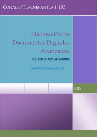 CONALEP TLALNEPANTLA 1 193

Elaboración de
Documentos Digitales
Avanzados
GUILLEN LOAIZA ALEJANDRA
ACOSTA SERNA HUGO

302

 