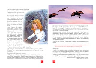 171
—Buenas noches, soy el caballero de las tierras de
de las tierras de
Urania —mintió— ¿Quién eres y por qué lloras?
—Me llamo Ottilie —dijo sollozan
ndo—.
¿Estás dispuesto a ayudarme?
Asier respondió aﬁrmativamente s
sin
saber qué le iba a pedir, pero pens
só
que el caballero de las tierras de
e
Urania hubiera reaccionado igual.
Ottilie hizo una pausa y siguió así:
—Caballero de las tierras de
Urania, soy una xana que necesita
ayuda.
—¡Oh, tendría que haberme
dado cuenta! —exclamó Asier. Y
enseguida le contó todo lo que
sabía sobre ella.
—Veo que estás muy bien
informado —le dijo—. No sabía
que nuestra historia andaba en
las páginas de vuestros libros.
La xana tenía ganas de averiguar
más cosas, pero dominó su
curiosidad. Le urgía contar al
caballero lo que había sucedido.
—Hace un rato estaba aquí mismo
o
con Lilia, una amiga mía silfosí y…
—Perdona —la interrumpió Asier—. ¿Qué es un silfosí?
—Los silfosí son los habitantes de una de las regiones del bosque cuyo nombre es
Cifuentes. Pero no me distraigas. No podemos perder tiempo. La vida de mi amiga
corre peligro.
Retomó el hilo de lo que estaba contando:
—Lilia y yo conversábamos despreocupadamente cuando se acercaron tres xanas
desconocidas. Nos saludaron amablemente y nos preguntaron si queríamos ver
unos peines de oro que llevaban consigo. Les dijimos que sí y sin sospechar nada
nos detuvimos a contemplarlos. Quise probar uno en mis cabellos y lo mismo intentó
172
Lilia; entonces las xanas forasteras se convirtieron en unos terribles monstruos alados.
Uno de ellos, llamado Daltún, cogió a Lilia y le dijo que era la más bella entre las
bellas. Ella empezó a gritar y yo también, pero estábamos solas y nadie acudió en
nuestra ayuda. Daltún, agitó las alas y emprendió el vuelo llevándose a Lilia consigo.
Los otros dos lo siguieron. Entonces…
No pudo continuar. Un aullido aterrador rasgó el aire. Asier y Ottilie se miraron
espantados. Un segundo aullido hizo que Asier cogiera la mano de Ottilie y se la
llevara casi en volandas. Corría sin saber hacia dónde dirigirse, arrastrando tras
de sí a la xana. El vestido blanco de Ottilie resplandecía a la luz de la luna, y con
el movimiento parecía dejar una estela blanca en el aire. De repente se oyó una
risotada. Envuelto en vapores azules, apareció delante de ellos una extraña ﬁgura
que parecía un niño viejo.
—Oh, no. ¡Eras tú, Ramiro! ¡Cuántas veces te he dicho que no nos asustes con tus
bromas!
Ramiro era un duende travieso y bromista que disfrutaba con su poder de cambiar de
apariencia y de crear efectos especiales, que pronto se desvanecían.
Ottile les dijo:
—Ahora lo que importa es pensar qué haremos para rescatar a Lilia. No será nada
fácil liberarla. Los compañeros de Daltún son Agor y Eriser. Los llaman los cuélebres
inseparables, imaginaos lo difícil que debe ser vencer a los tres.
Asier se dio cuenta que la empresa que debía llevar a cabo con sus nuevos amigos
era más difícil que internarse en la selva solo, sin agua y sin comida.
Norma Sturniolo, El caballero de las tierras de Urania,
Ed. San Pablo, Col. La Brújula.
 