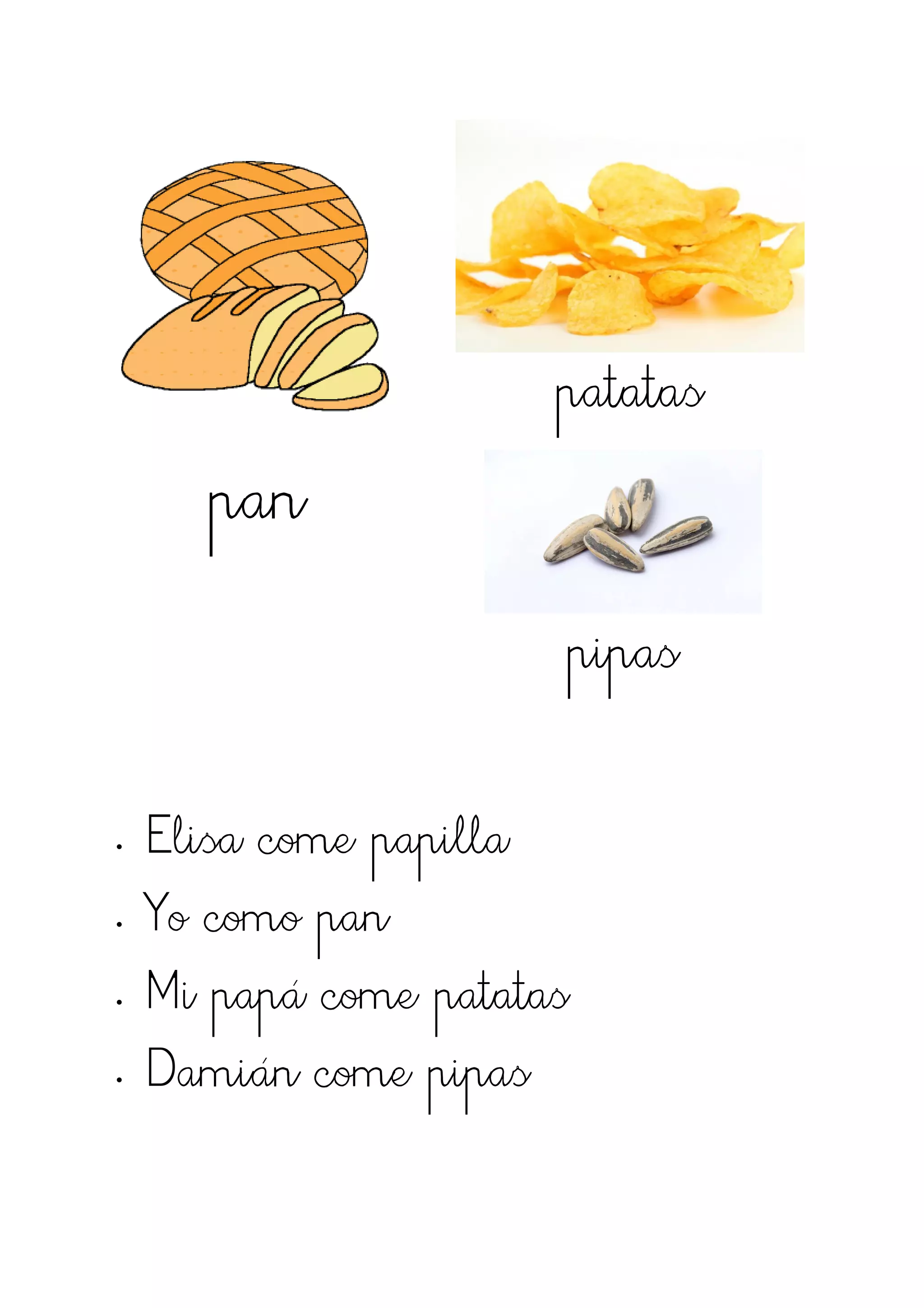 patatas
       pan
                       pipas

•   Elisa come papilla
•   Yo como pan
•   Mi papá come patatas
•   Damián come pipas
 
