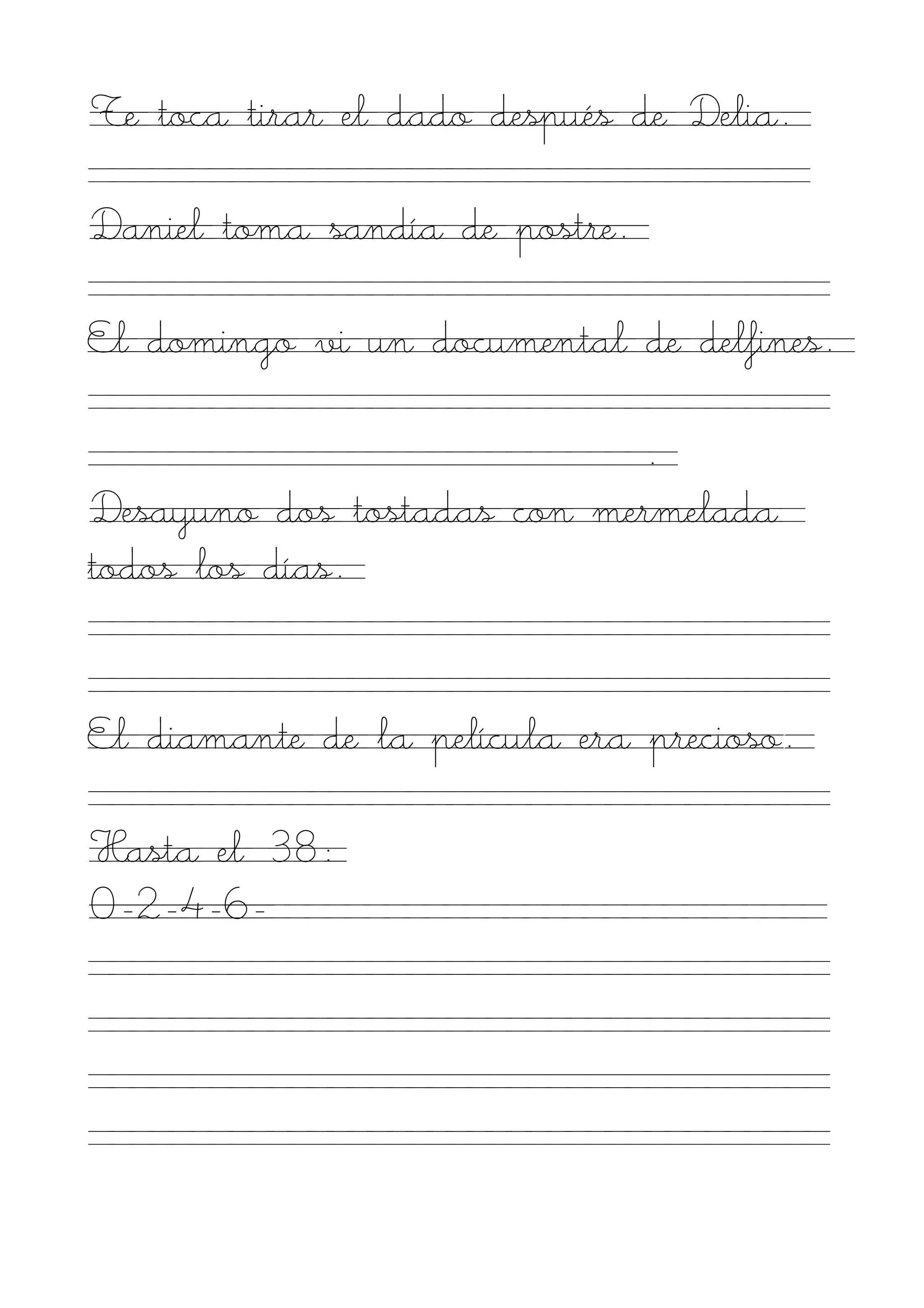 Te toca tirar el dado después de Delia.

Daniel toma sandía de postre.

El domingo vi un documental de delfines.

                            .
Desayuno dos tostadas con mermelada
todos los días.


El diamante de la película era precioso.

Hasta el 38:
0-2-4-6-
 