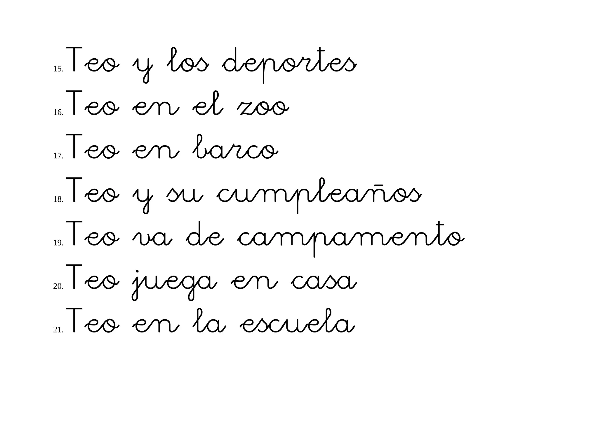 15.   Teo   y los deportes
16.   Teo   en el zoo
17.   Teo   en barco
18.   Teo   y su cumpleaños
19.   Teo   va de campamento
20.   Teo   juega en casa
21.   Teo   en la escuela
 