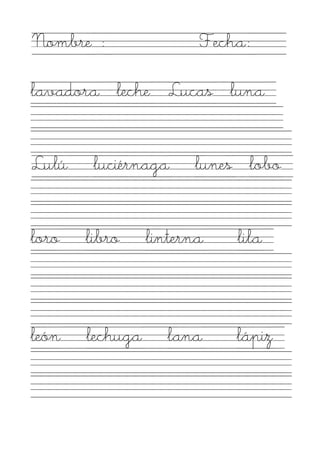Nombre :                Fecha:

lavadora leche Lucas luna


Lulú    luciérnaga     lunes lobo


loro   libro     linterna   lila



león   lechuga      lana    lápiz
 