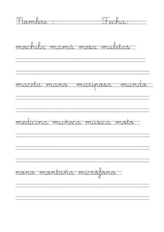 Nombre :           Fecha:

mochila mamá mesa muletas


maceta mano mariposa mundo


medicina muñeca música moto



nono montaña micrófono
 