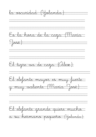la oscuridad (Yolanda)


Es la hora de la caza (María
José)


El tigre va de caza (Álex)

El elefante mayor es muy fuerte
y muy valiente (María José)


El elefante grande quiere mucho
a su hermano pequeño (Yolanda)
 