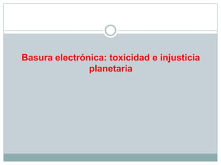 Basura electrónica: toxicidad e injusticia
planetaria
 