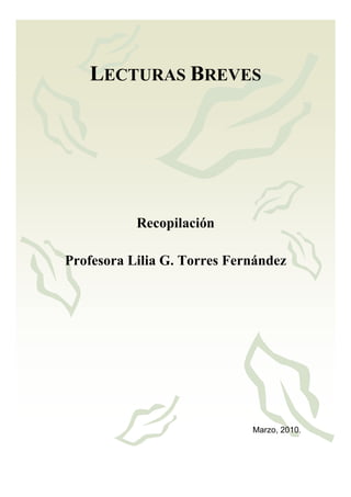1




   LECTURAS BREVES




           Recopilación

Profesora Lilia G. Torres Fernández




                             Marzo, 2010.
 