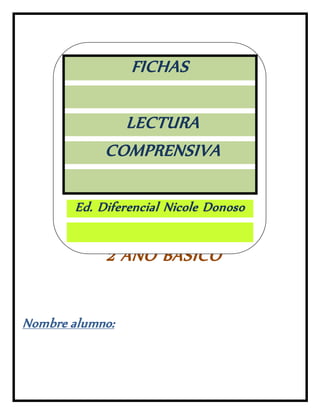 2 AÑO BASICO
Nombre alumno:
FICHAS
LECTURA
COMPRENSIVA
Ed. Diferencial Nicole Donoso
 