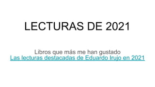 LECTURAS DE 2021
Libros que más me han gustado
Las lecturas destacadas de Eduardo Irujo en 2021
 