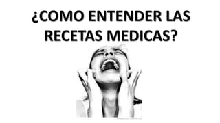 ¿COMO ENTENDER LAS
RECETAS MEDICAS?
 
