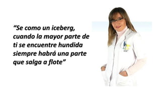 “Se como un iceberg,
cuando la mayor parte de
ti se encuentre hundida
siempre habrá una parte
que salga a flote”
 