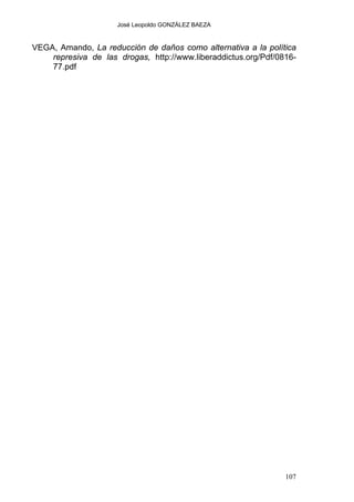 José Leopoldo GONZÁLEZ BAEZA
VEGA, Amando, La reducción de daños como alternativa a la política
represiva de las drogas, http://www.liberaddictus.org/Pdf/0816-
77.pdf
107
 