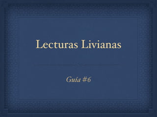 Lecturas Livianas
Guía #6
 