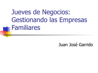 Jueves de Negocios: Gestionando las Empresas Familiares Juan José Garrido 