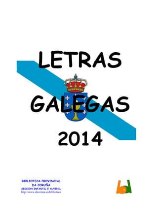 LETRAS
GALEGAS
2014
BIBLIOTECA PROVINCIAL
DA CORUÑA
SECCION INFANTIL E XUVENIL
http://www.dicoruna.es/biblioteca
 
