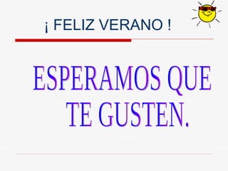 ESPERAMOS QUE TE GUSTEN. ¡ FELIZ VERANO ! 