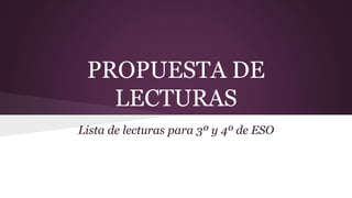 PROPUESTA DE 
LECTURAS 
Lista de lecturas para 3º y 4º de ESO 
 