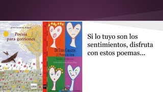 Si lo tuyo son los 
sentimientos, disfruta 
con estos poemas... 
 