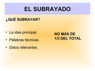 EL SUBRAYADO
¿QUÉ SUBRAYAR?
• La idea principal.
• Palabras técnicas.
• Datos relevantes.
NO MÁS DE
1/3 DEL TOTAL
 