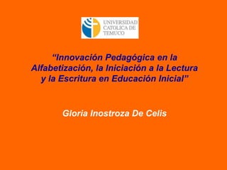 “Innovación Pedagógica en la
Alfabetización, la Iniciación a la Lectura
y la Escritura en Educación Inicial”

Gloria Inostroza De Celis

 