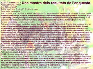 3.3.2.5. La verema. El vi Avinyó(05)VEREMAVI04 Què és la verema?  S:  Oh, és el raïm. El raïm.  P:  El raïm i la rapa.  Quan es fa, de venemar? S:  A l’octubre.  P:  A l’octubre, sí.  Fins a l’octubre no?  Oh, vegades últims de setembre, primers d’octubre. Passat la festa major d’Avinyó. A raders de setembre o d’allò, ia es començava.  S:  Vegades el dimarts de la festa major [...]  P:  Segons el país.  S:  Segons com nava.  P:  N‘hi via que el setembre ia ho feien.  J:  A mig setembre n’hi via que ia anaven a venemar a Ullastret. Io hi via anat, eh.  S:  Hasta allà a Horta ia ho feien. [...] Com se sap quin és el moment per collir? P:  Con el raïm és madur, con trobes que és dolç.  Ad:  Oh, i també s’agradua.  S:  El ximoi és arrancar un gra i si, con l’has arrancat, allà a la rapa veus que és molt, que és ben vermei, vol dir que ia està bé.  Ad:  Sí, però de vegades ia es podrien i la rapa encara era blanca.  S:  I el sumoi, tibaves un raïm i anaven tots a terra, queien tots, era molt grèvol.  Amb què es cull el raïm?   S:  Amb venemell.  Amb venemell?   J:  Estisores, venemell. Ara ia es fa amb màquina, eh. [...] Oh, anaven mès bé unes estisores que no pas el venemell, eh. En passaves mès via i no es cansava tant, eh. No vies de tibar i en canvi, crac-crac-crac-crac.  S:  Passava que si hi via algun ganxo que déiem, allavors es via de tibar i feies caure els grans.  J:  No, no, no, nava molt mès bé amb unes estisores.  P:  Sí, però es via fet primer amb venemell, eh.  S:  Con eren tous posar el cove a sota. Con tibaves, rrrrst! Ia es posava el cove.  I un cop collit, què en fem?  P:  Al cove, de vímecs.  S:  I a la portadora.  J:  Del cove, a la portadora, i a la portadora ia els apriaves, i de la portadora cap a la tina. I dels raïms com ne déieu? Escarrassos, escarrells, gotims..., quins noms? Un tros de raïm, què seria? J:  El raïm xafat, això ia era el most.  No, no, però un trosset de raïm què seria?   P:  Un escarrell. Un escarrell.  A mès a mès del venemell, quines eines es farien servir durant la venema?  P:  Portadores, coves.  J:  Estisores de podar.  [03’] P:  Un cove que era fet de vímecs, normalment, i allavores es posava sota el cep, es collia el raïm, que caigués els grans a dintre, si podia ser i mira, nar collint d’aquella manera tota la passada dels ceps. Con tenies el cove ple, cap a l’espatlla i allavons el naves a portar a la portadora.  Els hi apretàveu a la portadora?  Sí, amb les mans.  Amb les mans?  S:  O amb el massot, que fos pla.  Ad:  N’hi via que no, n’hi via que feien aixís, zim-zam, zim-zam, els esgranaven.  P:  Vegades hi via beies barrejades.  J:  Si els aixafaves gaire i feies suc, allavons con portaves el carro, vessaven, perdies vi.  S:  Esgrunant-lo no feies suc.  Com el transportàveu? Les portadores dalt del carro, com les hi posàveu? 3.3.2.5. La verema. El vi Avinyó(05)VEREMAVI04 Què és la venema?  S:  Oh, és el raïm. El raïm.  P:  El raïm i la rapa.  Quan es fa, de venemar? S:  A l’octubre.  P:  A l’octubre, sí.  Fins a l’octubre no?  Oh, vegades últims de setembre, primers d’octubre. Passat la festa major d’Avinyó. A raders de setembre o d’allò, ia es començava.  S:  Vegades el dimarts de la festa major [...]  P:  Segons el país.  S:  Segons com nava.  P:  N‘hi via que el setembre ia ho feien.  J:  A mig setembre n’hi via que ia anaven a venemar a Ullastret. Io hi via anat, eh.  S:  Hasta allà a Horta ia ho feien. [...] Com se sap quin és el moment per collir? P:  Con el raïm és madur, con trobes que és dolç.  Ad:  Oh, i també s’agradua.  S:  El ximoi és arrancar un gra i si, con l’has arrancat, allà a la rapa veus que és molt, que és ben vermei, vol dir que ia està bé.  Ad:  Sí, però de vegades ia es podrien i la rapa encara era blanca.  S:  I el sumoi, tibaves un raïm i anaven tots a terra, queien tots, era molt grèvol.  Amb què es cull el raïm?   S:  Amb venemell.  Amb venemell?   J:  Estisores, venemell. Ara ia es fa amb màquina, eh. [...] Oh, anaven mès bé unes estisores que no pas el venemell, eh. En passaves mès via i no es cansava tant, eh. No vies de tibar i en canvi, crac-crac-crac-crac.  S:  Passava que si hi via algun ganxo que déiem, allavors es via de tibar i feies caure els grans.  J:  No, no, no, nava molt mès bé amb unes estisores.  P:  Sí, però es via fet primer amb venemell, eh.  S:  Con eren tous posar el cove a sota. Con tibaves, rrrrst! Ia es posava el cove.  I un cop collit, què en fem?  P:  Al cove, de vímecs.  S:  I a la portadora.  J:  Del cove, a la portadora, i a la portadora ia els apriaves, i de la portadora cap a la tina. I dels raïms com ne déieu? Escarrassos, escarrells, gotims..., quins noms? Un tros de raïm, què seria? J:  El raïm xafat, això ia era el most.  No, no, però un trosset de raïm què seria?   P:  Un escarrell. Un escarrell.  A mès a mès del venemell, quines eines es farien servir durant la venema?  P:  Portadores, coves.  J:  Estisores de podar.  [03’] P:  Un cove que era fet de vímecs, normalment, i allavores es posava sota el cep, es collia el raïm, que caigués els grans a dintre, si podia ser i mira, nar collint d’aquella manera tota la passada dels ceps. Con tenies el cove ple, cap a l’espatlla i allavons el naves a portar a la portadora.  Els hi apretàveu a la portadora?  Sí, amb les mans.  Amb les mans?  S:  O amb el massot, que fos pla.  Ad:  N’hi via que no, n’hi via que feien aixís, zim-zam, zim-zam, els esgranaven.  P:  Vegades hi via beies barrejades.  J:  Si els aixafaves gaire i feies suc, allavons con portaves el carro, vessaven, perdies vi.  S:  Esgrunant-lo no feies suc.  Com el transportàveu? Les portadores dalt del carro, com les hi posàveu? Una mostra dels resultats de l’enquesta 