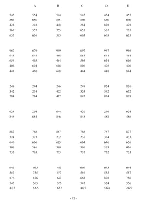 - 12 -
	 A	 B	 C	 D	 E
545	 554	 544	 545	 454	455
886	 688	 868	 866	 886	666
428	 248	 448	 284	 828	428
567	 557	 755	 657	 567	765
635	 636	 563	 663	 665	635
967	 679	 999	 697	 967	966
648	 648	 468	 668	 644	464
654	 465	 464	 564	 654	656
406	 604	 608	 806	 405	406
448	 468	 648	 444	 448	844
248	 284	 246	 248	 824	826
342	 234	 432	 324	 342	632
784	 784	 487	 847	 874	878
624	 264	 644	 426	 246	624
846	 684	 846	 848	 488	486
887	 788	 887	 788	 787	877
324	 323	 232	 236	 324	433
646	 666	 665	 664	 646	656
396	 386	 399	 396	 393	936
733	 763	 773	 737	 732	733
645	665	445	666	645	
644
557	755	577	556	555	
557
876	876	687	668	878	
786
545	565	525	545	524	
556
465	665	 656	465	564	
265
 