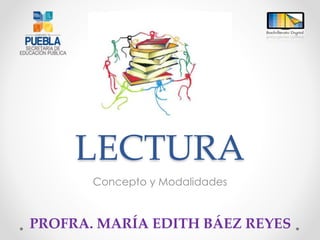 LECTURA
Concepto y Modalidades
PROFRA. MARÍA EDITH BÁEZ REYES
 