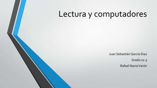 Lectura y computadores
Juan Sebastián García Diaz
Grado:11-3
Rafael NaviaVarón
 