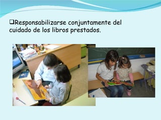 Responsabilizarse conjuntamente del
cuidado de los libros prestados.
 