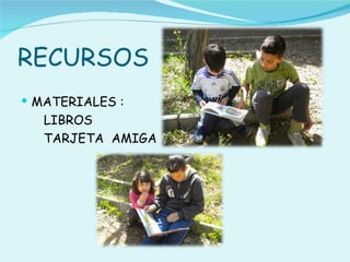 RECURSOS
 MATERIALES :
   LIBROS
   TARJETA AMIGA
 