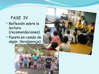 FASE IV
 Reflexión sobre la
  lectura
  (recomendaciones)
 Puesta en común de
  algún libro(pareja)
 