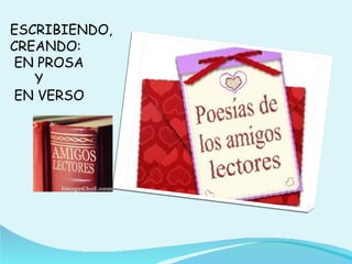 ESCRIBIENDO,
CREANDO:
 EN PROSA
   Y
 EN VERSO
 