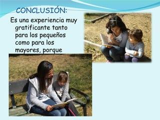 CONCLUSIÓN:
Es una experiencia muy
 gratificante tanto
 para los pequeños
 como para los
 mayores, porque
 