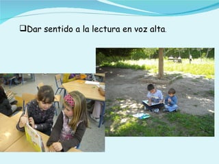 Dar sentido a la lectura en voz alta.
 