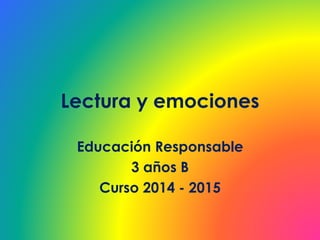 Lectura y emociones
Educación Responsable
3 años B
Curso 2014 - 2015
 