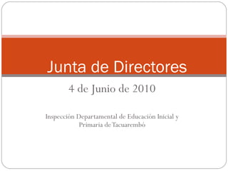 4 de Junio de 2010 Inspección Departamental de Educación Inicial y Primaria de Tacuarembó Junta de Directores 